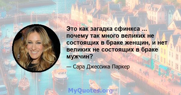 Это как загадка сфинкса ... почему так много великих не состоящих в браке женщин, и нет великих не состоящих в браке мужчин?