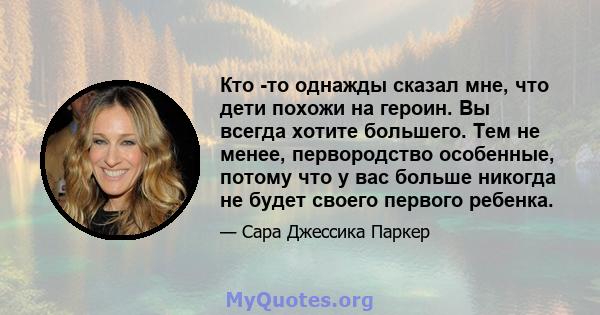 Кто -то однажды сказал мне, что дети похожи на героин. Вы всегда хотите большего. Тем не менее, первородство особенные, потому что у вас больше никогда не будет своего первого ребенка.