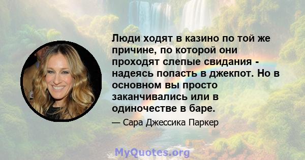 Люди ходят в казино по той же причине, по которой они проходят слепые свидания - надеясь попасть в джекпот. Но в основном вы просто заканчивались или в одиночестве в баре.