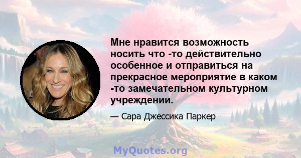 Мне нравится возможность носить что -то действительно особенное и отправиться на прекрасное мероприятие в каком -то замечательном культурном учреждении.