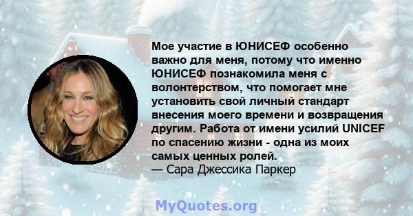 Мое участие в ЮНИСЕФ особенно важно для меня, потому что именно ЮНИСЕФ познакомила меня с волонтерством, что помогает мне установить свой личный стандарт внесения моего времени и возвращения другим. Работа от имени