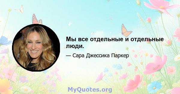 Мы все отдельные и отдельные люди.