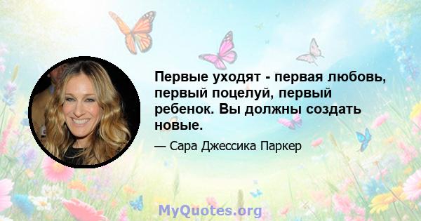 Первые уходят - первая любовь, первый поцелуй, первый ребенок. Вы должны создать новые.