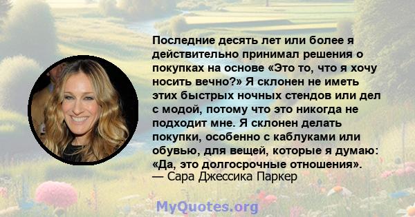 Последние десять лет или более я действительно принимал решения о покупках на основе «Это то, что я хочу носить вечно?» Я склонен не иметь этих быстрых ночных стендов или дел с модой, потому что это никогда не подходит