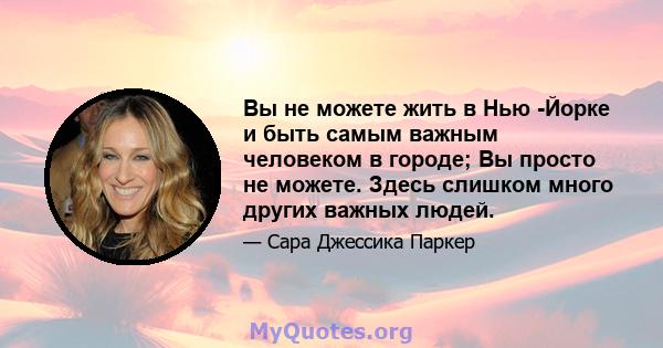 Вы не можете жить в Нью -Йорке и быть самым важным человеком в городе; Вы просто не можете. Здесь слишком много других важных людей.