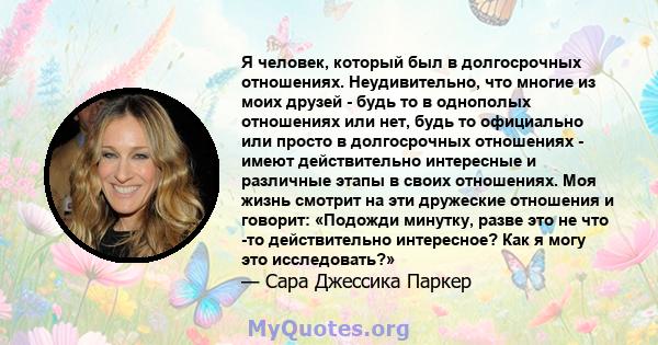 Я человек, который был в долгосрочных отношениях. Неудивительно, что многие из моих друзей - будь то в однополых отношениях или нет, будь то официально или просто в долгосрочных отношениях - имеют действительно