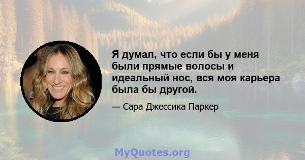 Я думал, что если бы у меня были прямые волосы и идеальный нос, вся моя карьера была бы другой.