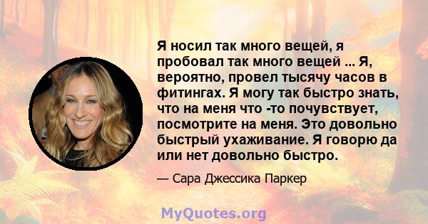 Я носил так много вещей, я пробовал так много вещей ... Я, вероятно, провел тысячу часов в фитингах. Я могу так быстро знать, что на меня что -то почувствует, посмотрите на меня. Это довольно быстрый ухаживание. Я