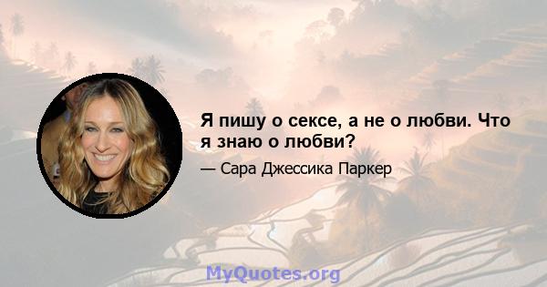 Я пишу о сексе, а не о любви. Что я знаю о любви?