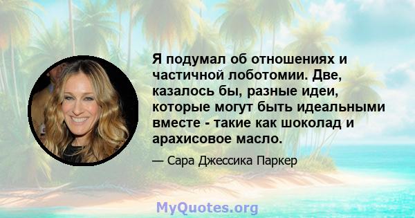 Я подумал об отношениях и частичной лоботомии. Две, казалось бы, разные идеи, которые могут быть идеальными вместе - такие как шоколад и арахисовое масло.