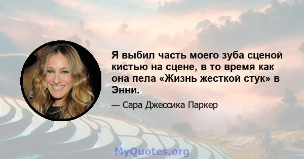 Я выбил часть моего зуба сценой кистью на сцене, в то время как она пела «Жизнь жесткой стук» в Энни.