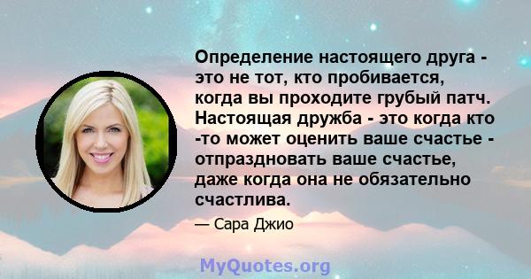 Определение настоящего друга - это не тот, кто пробивается, когда вы проходите грубый патч. Настоящая дружба - это когда кто -то может оценить ваше счастье - отпраздновать ваше счастье, даже когда она не обязательно