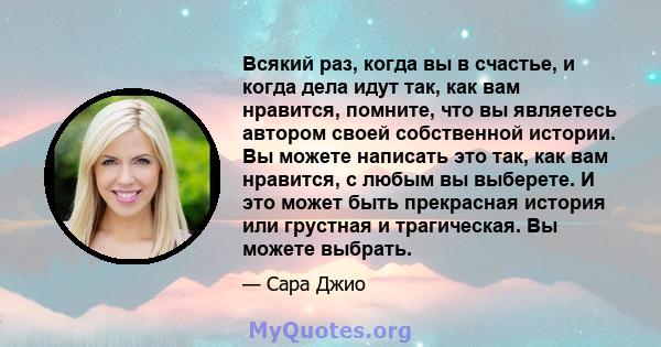 Всякий раз, когда вы в счастье, и когда дела идут так, как вам нравится, помните, что вы являетесь автором своей собственной истории. Вы можете написать это так, как вам нравится, с любым вы выберете. И это может быть