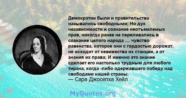 Демократии были и правительства назывались свободными; Но дух независимости и сознание неотъемлемых прав, никогда ранее не переливались в сознание целого народа .... чувство равенства, которое они с гордостью дорожат,