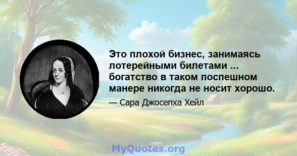 Это плохой бизнес, занимаясь лотерейными билетами ... богатство в таком поспешном манере никогда не носит хорошо.