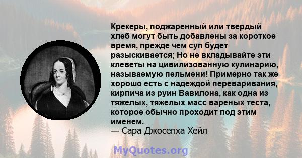 Крекеры, поджаренный или твердый хлеб могут быть добавлены за короткое время, прежде чем суп будет разыскивается; Но не вкладывайте эти клеветы на цивилизованную кулинарию, называемую пельмени! Примерно так же хорошо