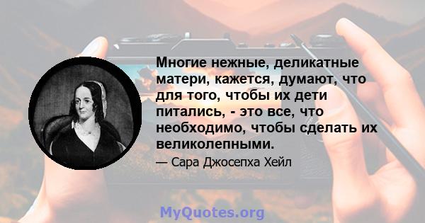 Многие нежные, деликатные матери, кажется, думают, что для того, чтобы их дети питались, - это все, что необходимо, чтобы сделать их великолепными.