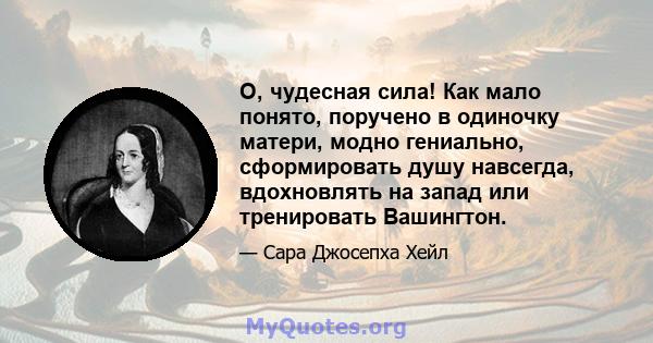 О, чудесная сила! Как мало понято, поручено в одиночку матери, модно гениально, сформировать душу навсегда, вдохновлять на запад или тренировать Вашингтон.