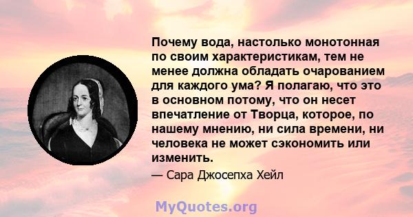 Почему вода, настолько монотонная по своим характеристикам, тем не менее должна обладать очарованием для каждого ума? Я полагаю, что это в основном потому, что он несет впечатление от Творца, которое, по нашему мнению,