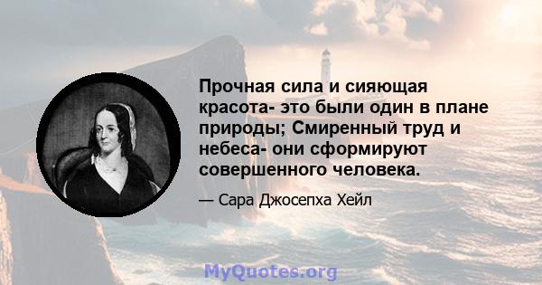 Прочная сила и сияющая красота- это были один в плане природы; Смиренный труд и небеса- они сформируют совершенного человека.