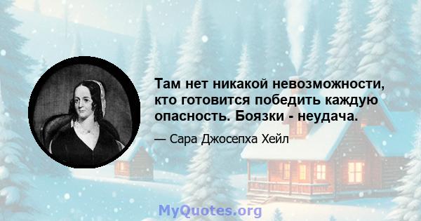 Там нет никакой невозможности, кто готовится победить каждую опасность. Боязки - неудача.