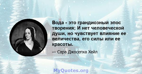 Вода - это грандиозный эпос творения; И нет человеческой души, но чувствует влияние ее величества, его силы или ее красоты.