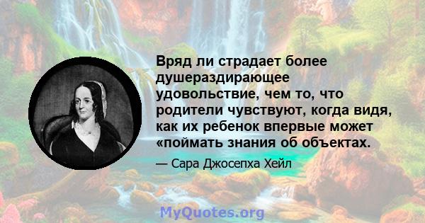 Вряд ли страдает более душераздирающее удовольствие, чем то, что родители чувствуют, когда видя, как их ребенок впервые может «поймать знания об объектах.