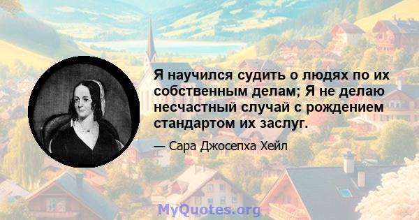 Я научился судить о людях по их собственным делам; Я не делаю несчастный случай с рождением стандартом их заслуг.