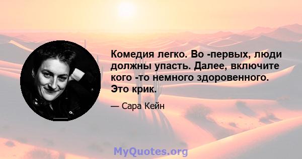 Комедия легко. Во -первых, люди должны упасть. Далее, включите кого -то немного здоровенного. Это крик.