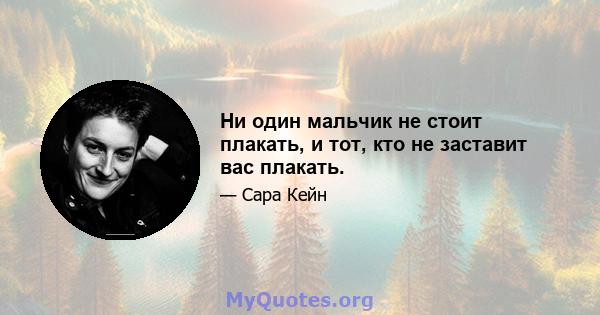 Ни один мальчик не стоит плакать, и тот, кто не заставит вас плакать.