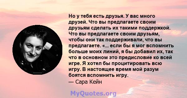 Но у тебя есть друзья. У вас много друзей. Что вы предлагаете своим друзьям сделать их такими поддержкой. Что вы предлагаете своим друзьям, чтобы они так поддерживали, что вы предлагаете. «... если бы я мог вспомнить