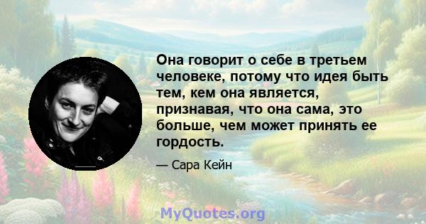 Она говорит о себе в третьем человеке, потому что идея быть тем, кем она является, признавая, что она сама, это больше, чем может принять ее гордость.