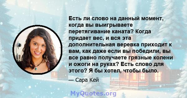 Есть ли слово на данный момент, когда вы выигрываете перетягивание каната? Когда придает вес, и вся эта дополнительная веревка приходит к вам, как даже если вы победили, вы все равно получаете грязные колени и ожоги на