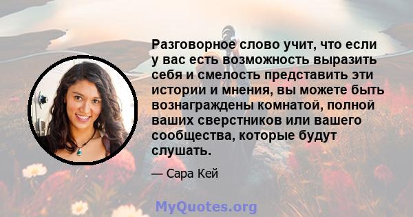 Разговорное слово учит, что если у вас есть возможность выразить себя и смелость представить эти истории и мнения, вы можете быть вознаграждены комнатой, полной ваших сверстников или вашего сообщества, которые будут