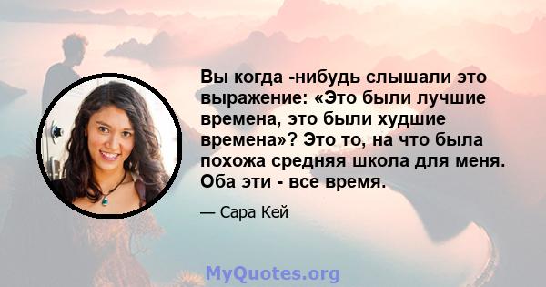 Вы когда -нибудь слышали это выражение: «Это были лучшие времена, это были худшие времена»? Это то, на что была похожа средняя школа для меня. Оба эти - все время.