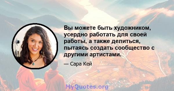 Вы можете быть художником, усердно работать для своей работы, а также делиться, пытаясь создать сообщество с другими артистами.