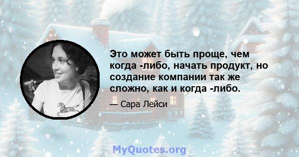 Это может быть проще, чем когда -либо, начать продукт, но создание компании так же сложно, как и когда -либо.