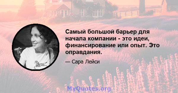 Самый большой барьер для начала компании - это идеи, финансирование или опыт. Это оправдания.