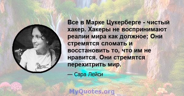 Все в Марке Цукерберге - чистый хакер. Хакеры не воспринимают реалии мира как должное; Они стремятся сломать и восстановить то, что им не нравится. Они стремятся перехитрить мир.