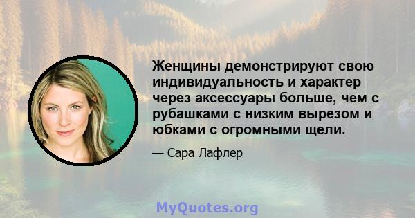 Женщины демонстрируют свою индивидуальность и характер через аксессуары больше, чем с рубашками с низким вырезом и юбками с огромными щели.