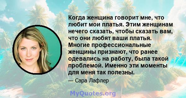 Когда женщина говорит мне, что любит мои платья. Этим женщинам нечего сказать, чтобы сказать вам, что они любят ваши платья. Многие профессиональные женщины признают, что ранее одевались на работу, была такой проблемой. 