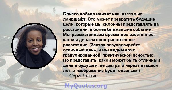 Близко победа меняет наш взгляд на ландшафт. Это может превратить будущие цели, которые мы склонны представлять на расстоянии, в более ближайшие события. Мы рассматриваем временное расстояние, как мы делаем