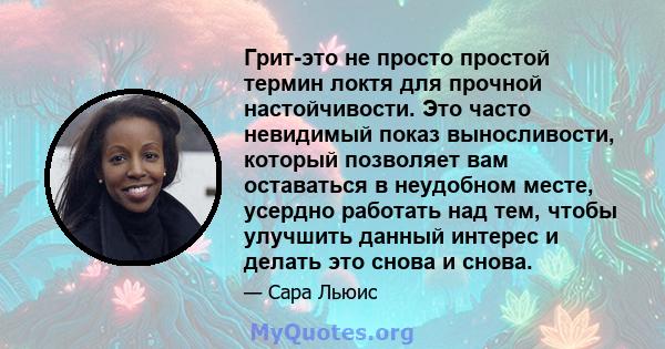 Грит-это не просто простой термин локтя для прочной настойчивости. Это часто невидимый показ выносливости, который позволяет вам оставаться в неудобном месте, усердно работать над тем, чтобы улучшить данный интерес и