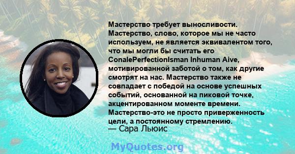 Мастерство требует выносливости. Мастерство, слово, которое мы не часто используем, не является эквивалентом того, что мы могли бы считать его ConalePerfectionIsman Inhuman Aive, мотивированной заботой о том, как другие 