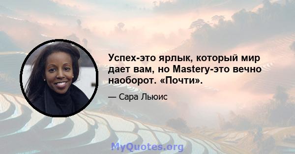 Успех-это ярлык, который мир дает вам, но Mastery-это вечно наоборот. «Почти».