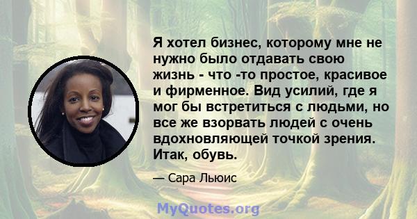 Я хотел бизнес, которому мне не нужно было отдавать свою жизнь - что -то простое, красивое и фирменное. Вид усилий, где я мог бы встретиться с людьми, но все же взорвать людей с очень вдохновляющей точкой зрения. Итак,