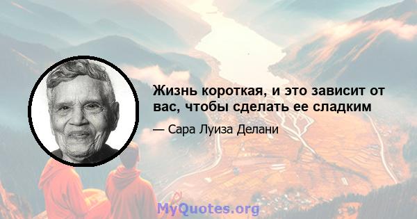 Жизнь короткая, и это зависит от вас, чтобы сделать ее сладким