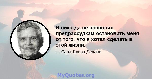 Я никогда не позволял предрассудкам остановить меня от того, что я хотел сделать в этой жизни.