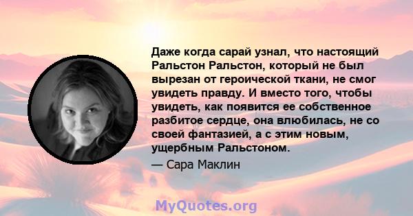 Даже когда сарай узнал, что настоящий Ральстон Ральстон, который не был вырезан от героической ткани, не смог увидеть правду. И вместо того, чтобы увидеть, как появится ее собственное разбитое сердце, она влюбилась, не