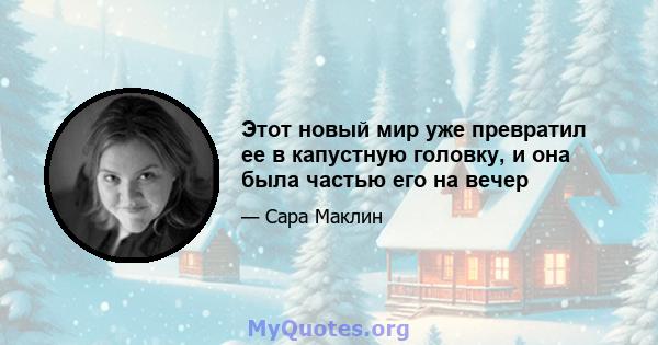 Этот новый мир уже превратил ее в капустную головку, и она была частью его на вечер